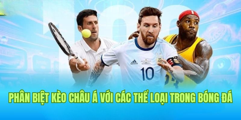 Điểm khác nhau giữa kèo Châu Á, Châu Âu và Tài Xỉu