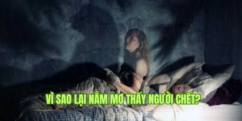 Nằm mơ thấy người chết là chiêm bao mang điềm lành hay dữ?