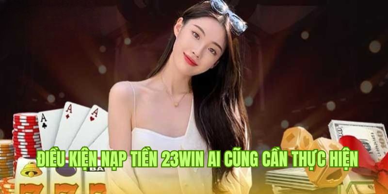 Tiêu chí cơ bản cần đảm bảo khi nạp tiền 23win