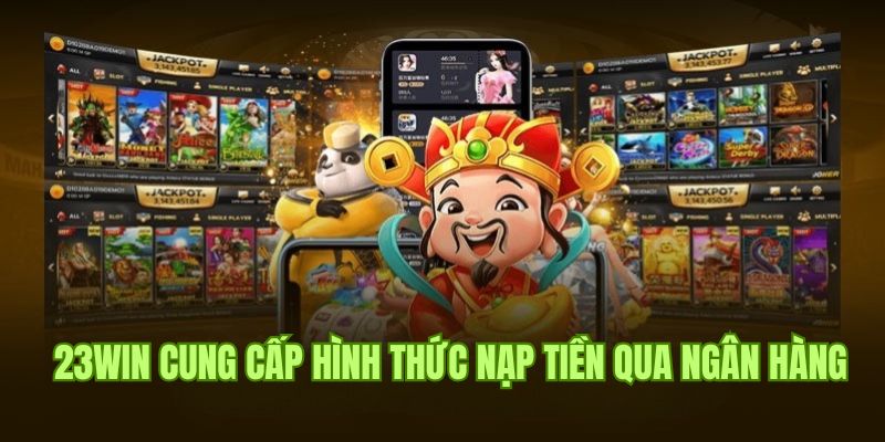 Chi tiết hình thức nạp tiền 23win qua tài khoản ngân hàng