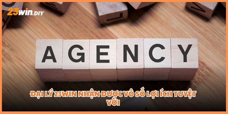 Đại lý 23win nhận được vô số lợi ích tuyệt vời