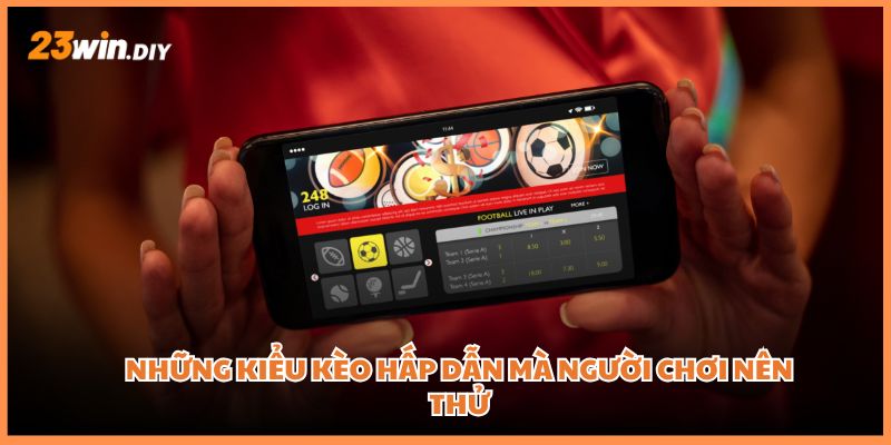 Những kiểu kèo hấp dẫn mà người chơi nên thử